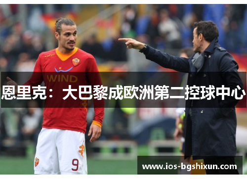 恩里克：大巴黎成欧洲第二控球中心