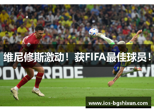 维尼修斯激动！获FIFA最佳球员！