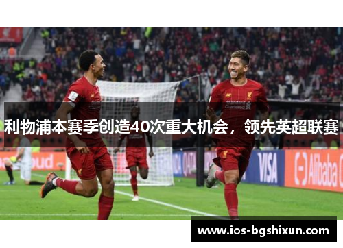 利物浦本赛季创造40次重大机会，领先英超联赛