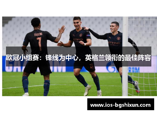 欧冠小组赛：锋线为中心，英格兰领衔的最佳阵容